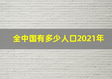 全中国有多少人口2021年