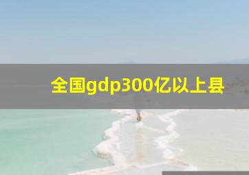 全国gdp300亿以上县