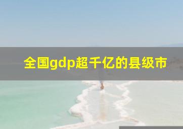 全国gdp超千亿的县级市