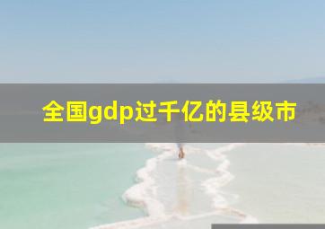 全国gdp过千亿的县级市