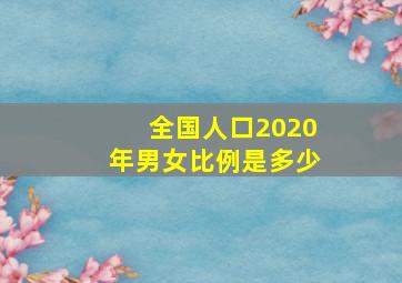 全国人口2020年男女比例是多少