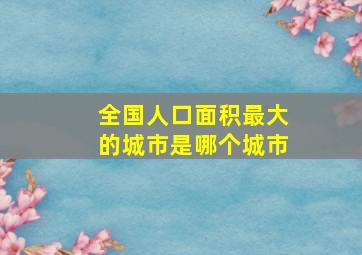 全国人口面积最大的城市是哪个城市