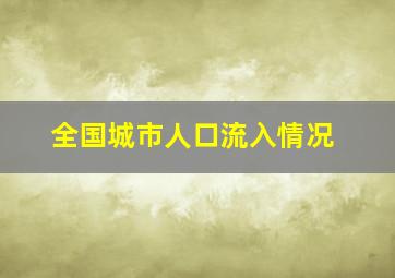 全国城市人口流入情况