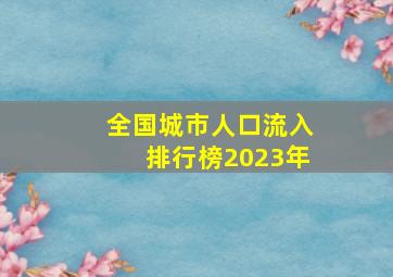 全国城市人口流入排行榜2023年