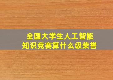 全国大学生人工智能知识竞赛算什么级荣誉