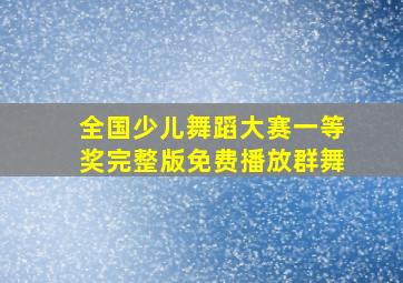 全国少儿舞蹈大赛一等奖完整版免费播放群舞