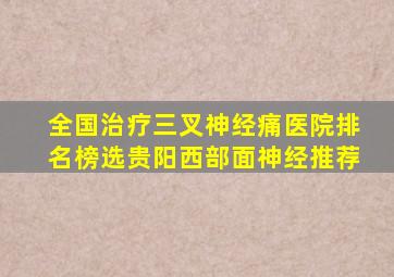 全国治疗三叉神经痛医院排名榜选贵阳西部面神经推荐