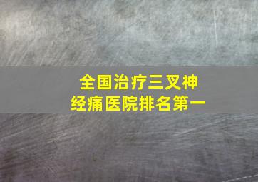 全国治疗三叉神经痛医院排名第一