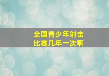 全国青少年射击比赛几年一次啊