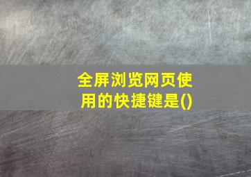 全屏浏览网页使用的快捷键是()