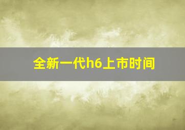 全新一代h6上市时间