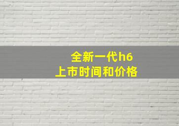 全新一代h6上市时间和价格