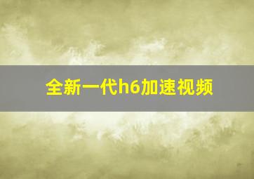 全新一代h6加速视频