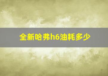 全新哈弗h6油耗多少