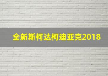 全新斯柯达柯迪亚克2018