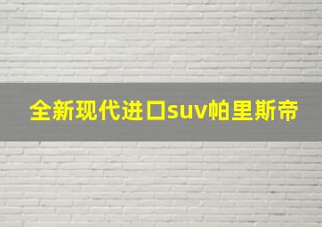 全新现代进口suv帕里斯帝