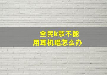 全民k歌不能用耳机唱怎么办