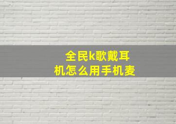 全民k歌戴耳机怎么用手机麦