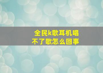 全民k歌耳机唱不了歌怎么回事