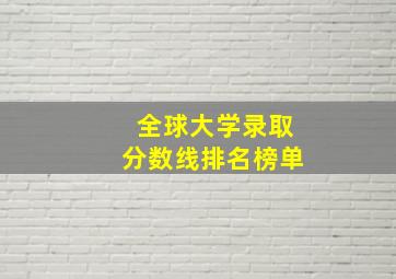 全球大学录取分数线排名榜单