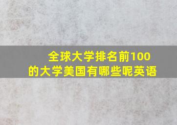 全球大学排名前100的大学美国有哪些呢英语