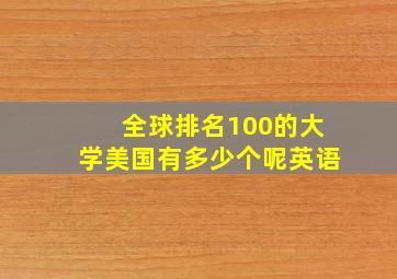 全球排名100的大学美国有多少个呢英语