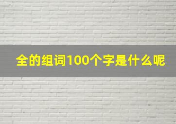 全的组词100个字是什么呢