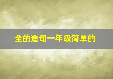 全的造句一年级简单的