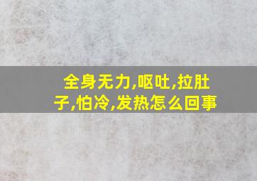 全身无力,呕吐,拉肚子,怕冷,发热怎么回事