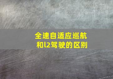 全速自适应巡航和l2驾驶的区别