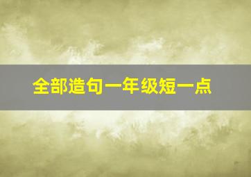 全部造句一年级短一点