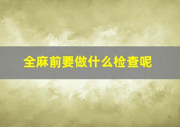 全麻前要做什么检查呢