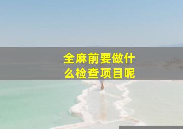 全麻前要做什么检查项目呢