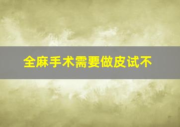 全麻手术需要做皮试不