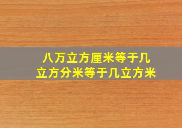 八万立方厘米等于几立方分米等于几立方米