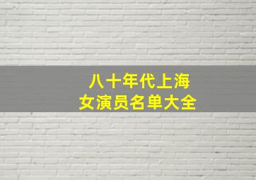 八十年代上海女演员名单大全