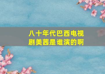 八十年代巴西电视剧美茜是谁演的啊