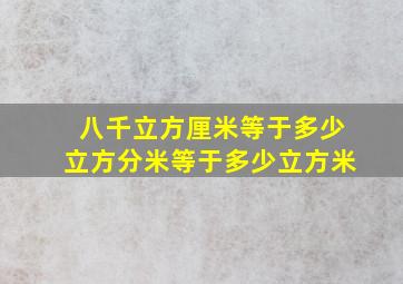 八千立方厘米等于多少立方分米等于多少立方米