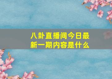 八卦直播间今日最新一期内容是什么