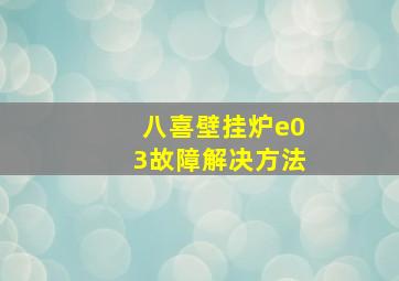 八喜壁挂炉e03故障解决方法