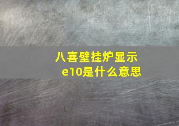 八喜壁挂炉显示e10是什么意思