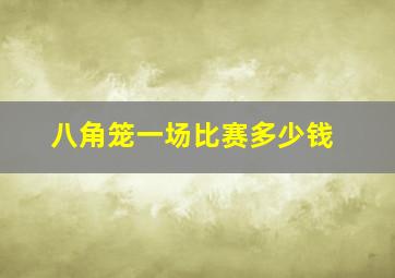 八角笼一场比赛多少钱