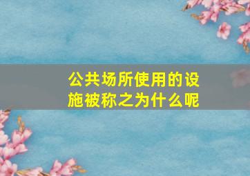 公共场所使用的设施被称之为什么呢