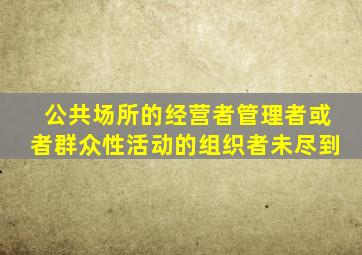 公共场所的经营者管理者或者群众性活动的组织者未尽到