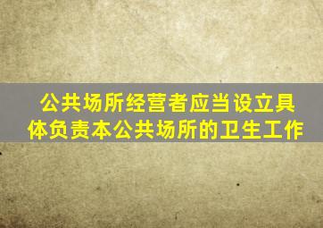 公共场所经营者应当设立具体负责本公共场所的卫生工作