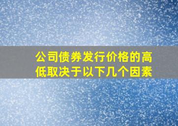 公司债券发行价格的高低取决于以下几个因素