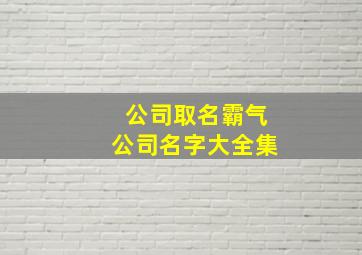 公司取名霸气公司名字大全集