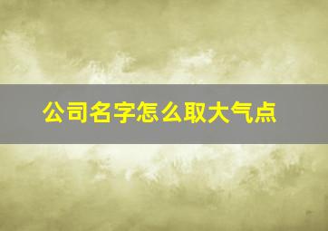 公司名字怎么取大气点