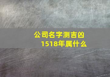 公司名字测吉凶1518年属什么