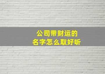 公司带财运的名字怎么取好听